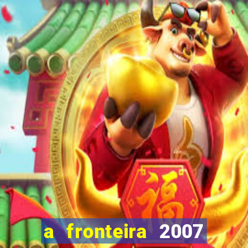 a fronteira 2007 filme completo dublado